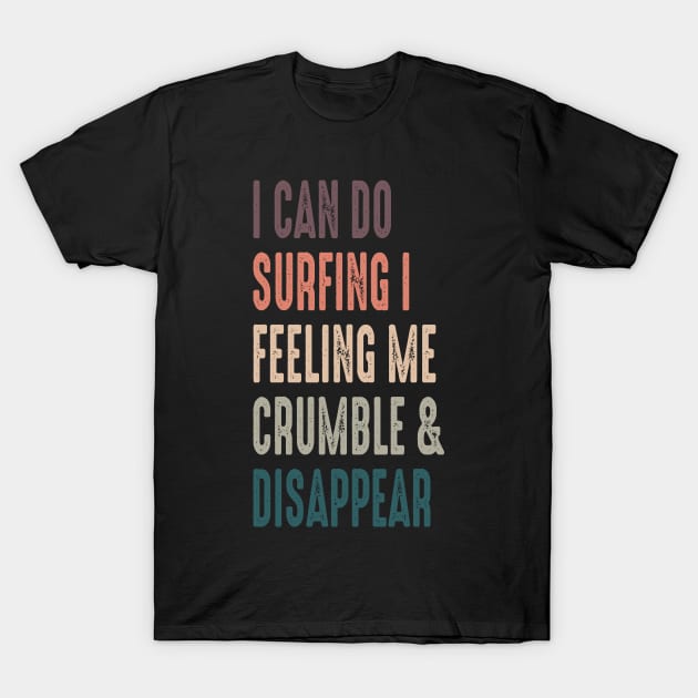 I Can Do Surfing I Feeling Me Crumble And Disappear T-Shirt by DaStore